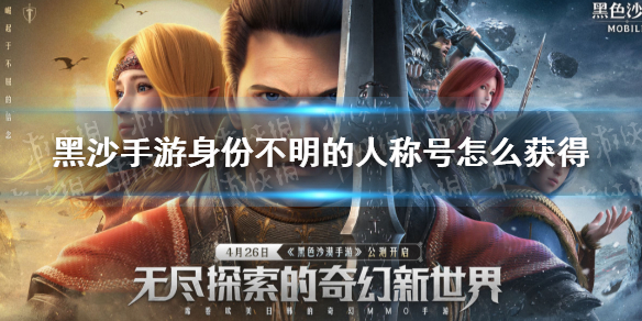黑色沙漠手游身份不明的人称号怎么获得 黑色沙漠手游身份不明的人称号获取攻略