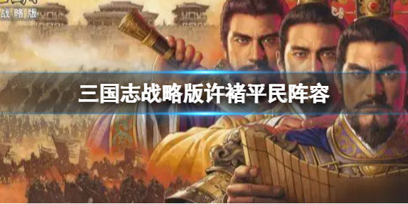 三国志战略版许褚平民阵容推荐 三国志战略版许诸曹仁郭淮阵容搭配
