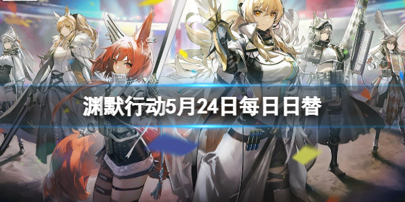 明日方舟渊默行动5月24日每日日替 明日方舟渊默行动危机合约难度12