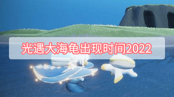 光遇大海龟出现时间2022