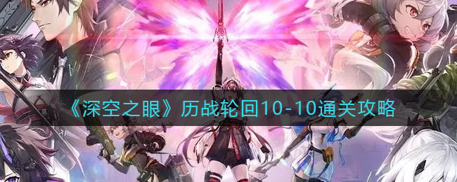 《深空之眼》历战轮回10-10通关攻略