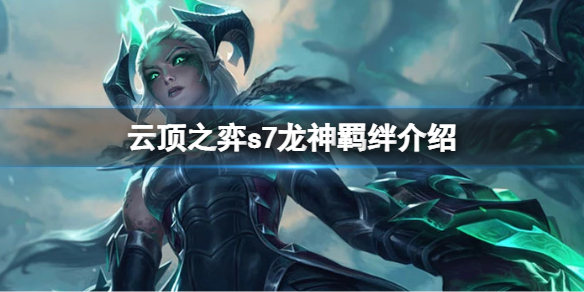 《云顶之弈》s7龙神羁绊有哪些？s7龙神羁绊介绍一览