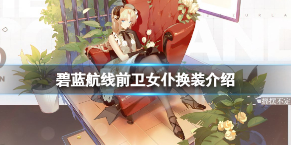 碧蓝航线前卫女仆换装介绍 碧蓝航线前卫换装摇摆不定的伪装