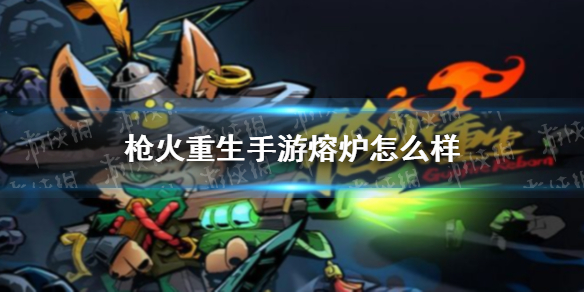 枪火重生手游熔炉怎么样 枪火重生手游熔炉介绍