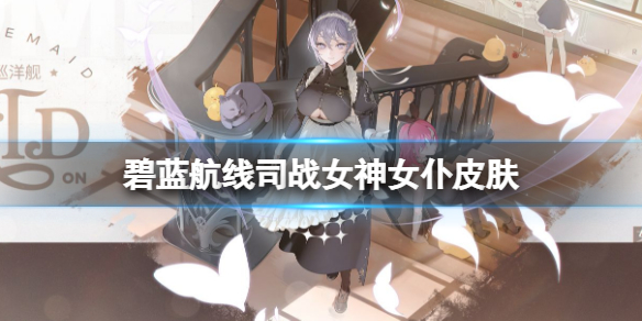 碧蓝航线司战女神女仆皮肤 碧蓝航线司战女神换装女仆的战斗体验