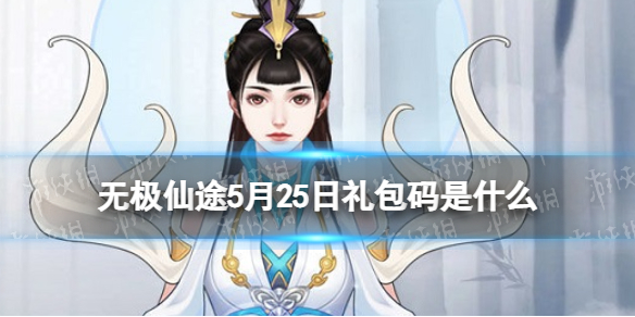 无极仙途5月25日礼包码是什么 无极仙途礼包码5.25最新