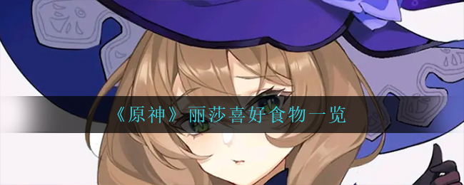 《原神》丽莎喜好食物一览