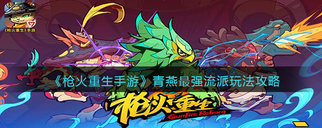 《枪火重生手游》青燕最强流派玩法攻略