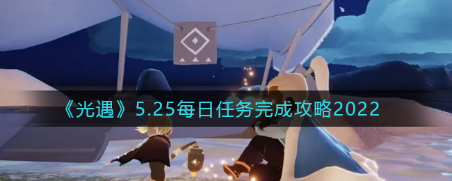 《光遇》5.25每日任务完成攻略2022