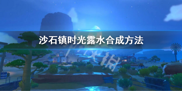 《沙石镇时光》露水怎么合成 露水合成方法