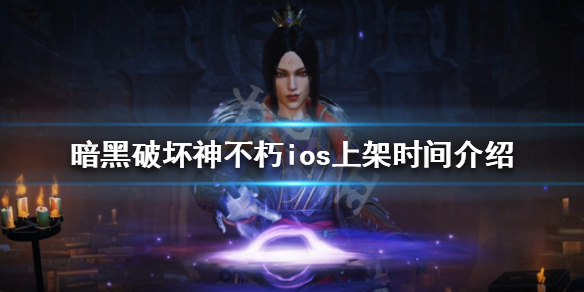 《暗黑破坏神不朽》ios什么时候出？ios上架时间介绍
