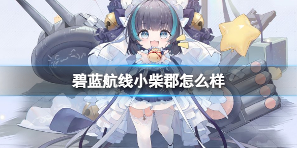 碧蓝航线小柴郡怎么样 碧蓝航线小柴郡强度介绍