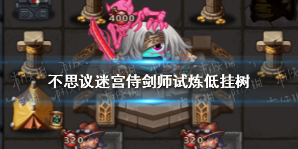 不思议迷宫侍剑师试炼低挂树 不思议迷宫低挂树侍剑师试炼