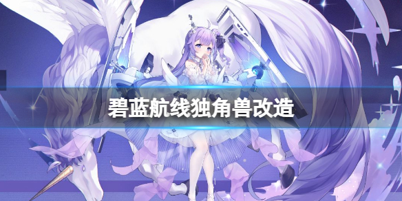 碧蓝航线独角兽改造 碧蓝航线独角兽改造介绍