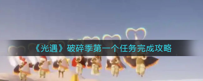 《光遇》破碎季第一个任务完成攻略