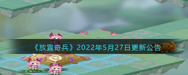 《放置奇兵》2022年5月27日更新公告