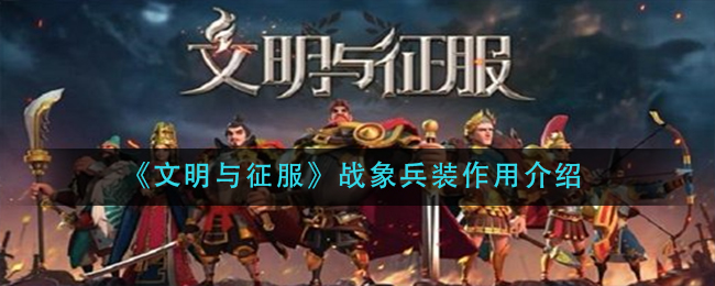 《文明与征服》战象兵装作用介绍
