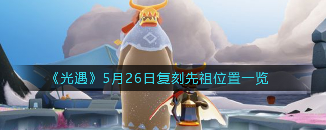 《光遇》5月26日复刻先祖位置一览