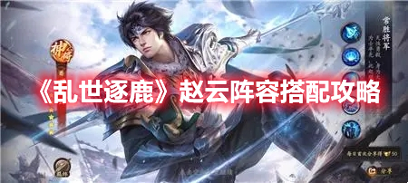 《乱世逐鹿》赵云阵容搭配攻略