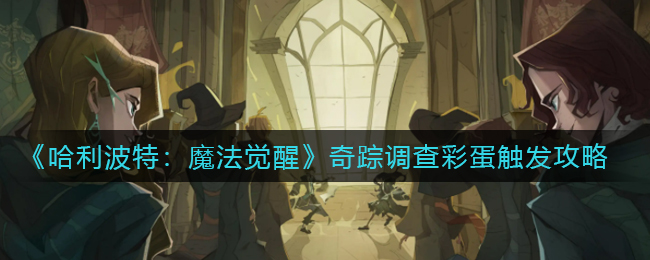 《哈利波特：魔法觉醒》奇踪调查彩蛋触发攻略