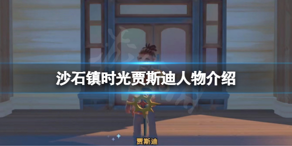 《沙石镇时光》贾斯迪是谁？贾斯迪人物介绍