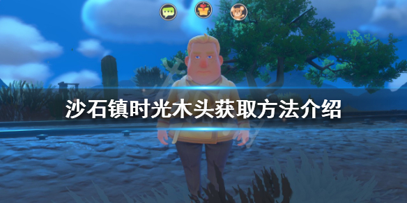 《沙石镇时光》木头如何获取？木头获取方法介绍