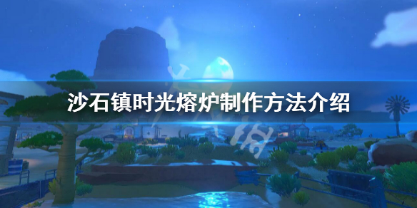 《沙石镇时光》熔炉怎么做 熔炉制作方法介绍