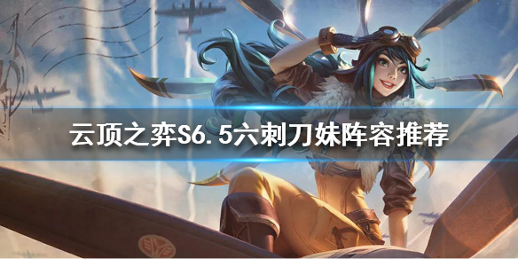 《云顶之弈》新版本刀妹怎么玩？S6.5六刺刀妹阵容推荐