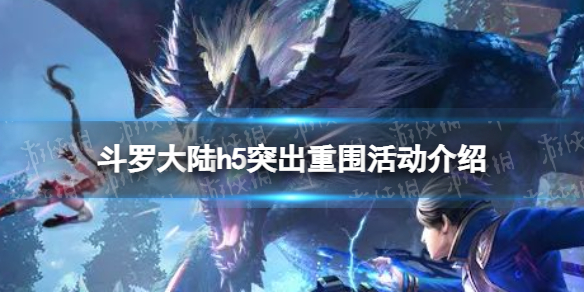 斗罗大陆h5突出重围活动介绍 斗罗大陆h5森林探宝活动一览