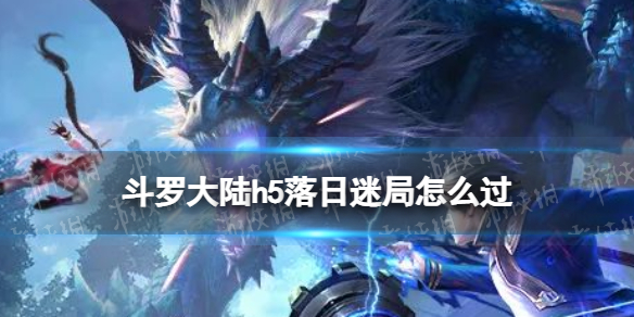 斗罗大陆h5落日迷局怎么过 斗罗大陆h5突出重围落日迷宫过关方法