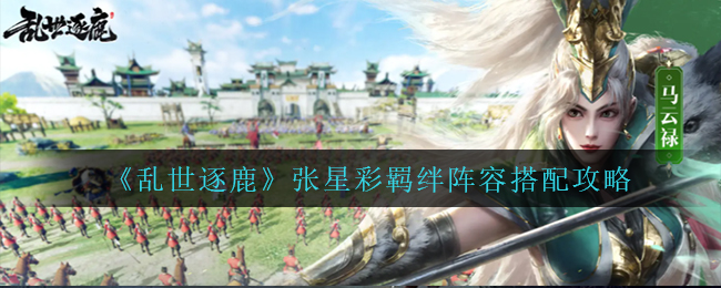 《乱世逐鹿》张星彩羁绊阵容搭配攻略