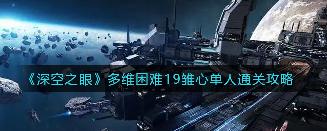 《深空之眼》多维困难19雏心单人通关攻略