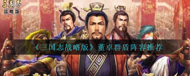 《三国志战略版》董卓群盾阵容推荐