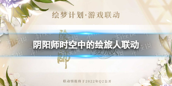 阴阳师时空中的绘旅人联动什么时候 阴阳师时空中的绘旅人联动爆料