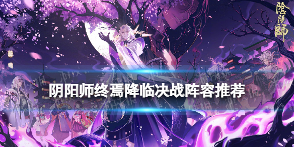 阴阳师终焉降临决战阵容推荐 阴阳师终焉降临决战阵容大全