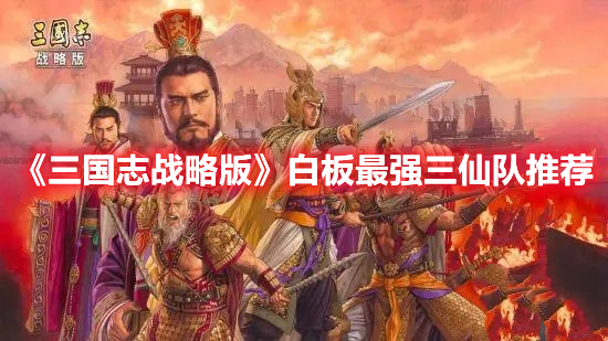《三国志战略版》白板最强三仙队推荐