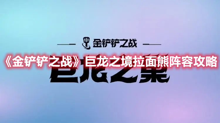 《金铲铲之战》巨龙之境拉面熊阵容攻略
