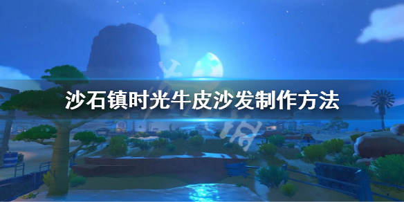 《沙石镇时光》牛皮沙发怎么制作？牛皮沙发制作方法