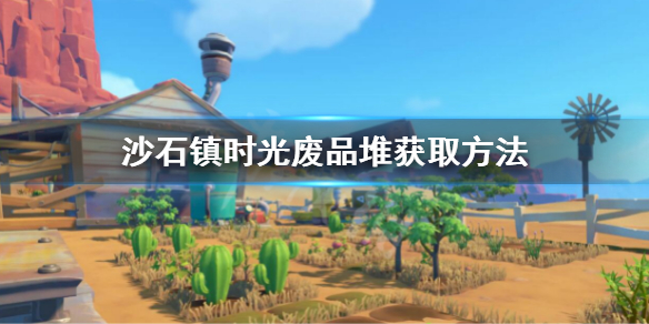 《沙石镇时光》废品堆怎么获得？废品堆获取方法