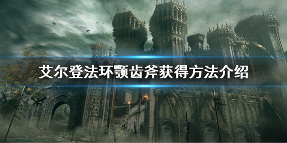 《艾尔登法环》颚齿斧怎么获得 颚齿斧获得方法介绍