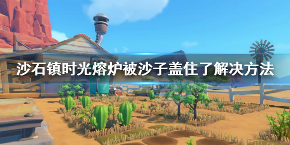 《沙石镇时光》熔炉被沙子盖住了怎么办？熔炉被沙子盖住了解决方法