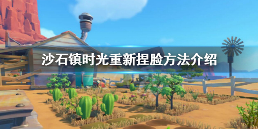 《沙石镇时光》可以重新捏脸吗？重新捏脸方法介绍