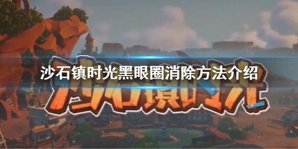 《沙石镇时光》黑眼圈怎么消除？黑眼圈消除方法介绍