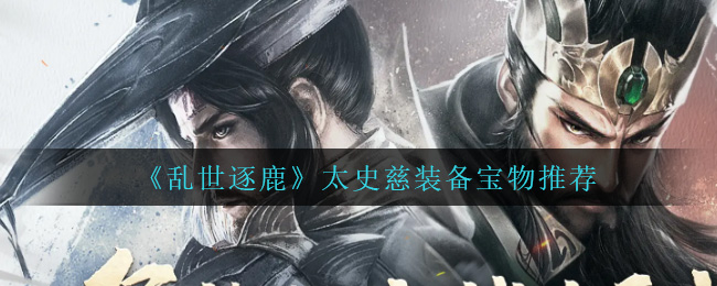 《乱世逐鹿》太史慈装备宝物推荐