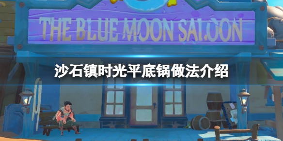 《沙石镇时光》平底锅怎么做？平底锅做法介绍
