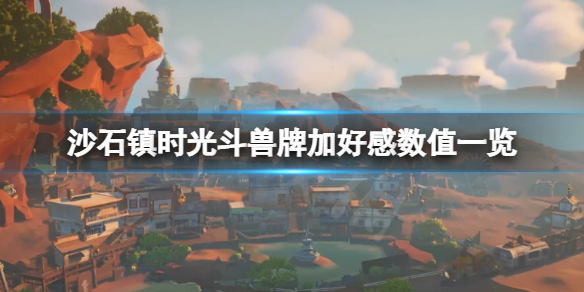 《沙石镇时光》斗兽牌能加多少好感？斗兽牌加好感数值一览