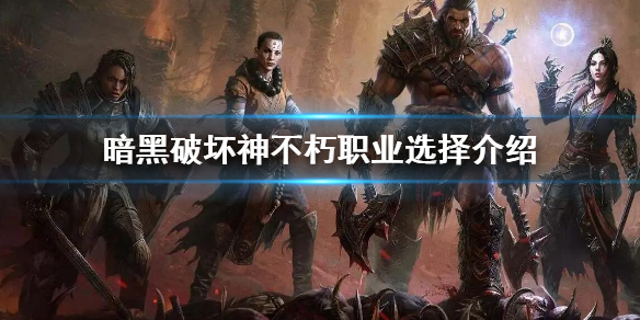 《暗黑破坏神不朽》职业选择是什么 职业选择推荐