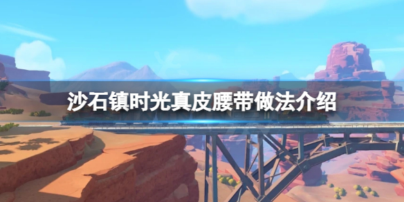 《沙石镇时光》真皮腰带怎么做？真皮腰带做法介绍