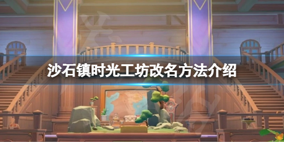 《沙石镇时光》工坊可以改名吗？工坊改名方法介绍