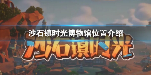《沙石镇时光》博物馆在哪？博物馆位置介绍